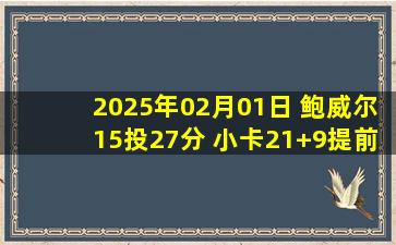 2025年02月01日 鲍威尔15投27分 小卡21+9提前打卡 哈登14+10 快船轻取黄蜂